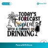 Todays Forecast Tropical With A Change Of Drinking Svg For Silhouette