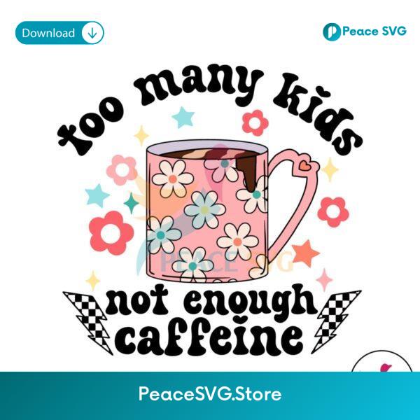 Too Many Kids Not Enough Caffeine Svg Files For Cricut