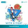 Up With A Fish Dr Seuss Day Png Printable File