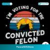Vintage Im Voting For The Convicted Felon Svg For Silhouette