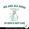 We Are All Dogs In Gods Hot Car Svg Files For Cricut