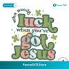 Who Needs Luck When You Have Got Jesus Svg Vector File