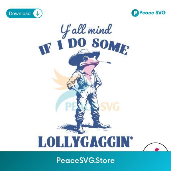Yall Mind If I Do Some Lollygagging Svg Files For Cricut