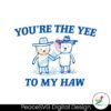 You Are The Yee To My Haw Svg Vector File