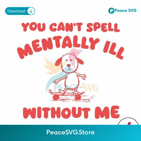 You Cant Spell Mentally Ill Without Me Meme Svg For Silhouette