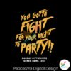 You Gotta Fight For Your Right To Party Chiefs Lviii Svg Printable Design
