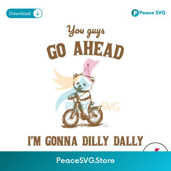 You Guys Go Ahead Im Gonna Dilly Dally Svg For Silhouette