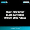 Bro Please Be My Black Kate Moss Tonight Dude Please Meme Text SVG