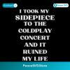 Funny Coldplay Concert Breakup I Took My Sidepiece And It Ruined My Life SVG