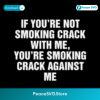 If Youre Not Smoking Crack With Me Youre Smoking Crack Against Me Meme Quote SVG